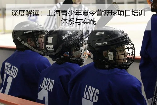 深度解读：上海青少年夏令营篮球项目培训体系与实践
